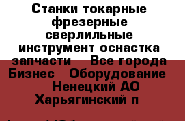 Станки токарные фрезерные сверлильные инструмент оснастка запчасти. - Все города Бизнес » Оборудование   . Ненецкий АО,Харьягинский п.